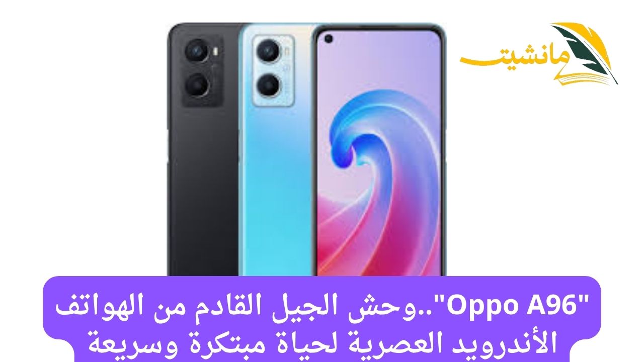 “Oppo A96”..وحش الجيل القادم من الهواتف الأندرويد العصرية لحياة مبتكرة وسريعة