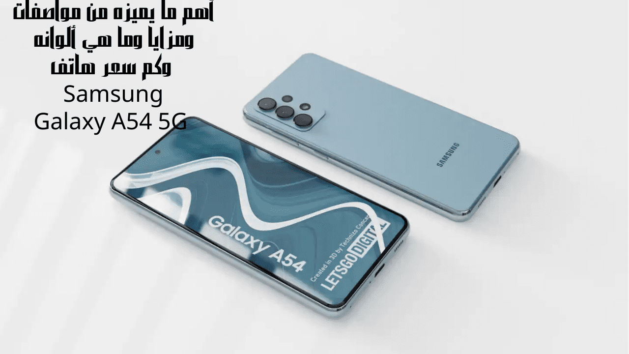 أهم ما يميزه من مواصفات ومزايا وما هي ألوانه وكم سعر هاتف Samsung Galaxy A54 5G