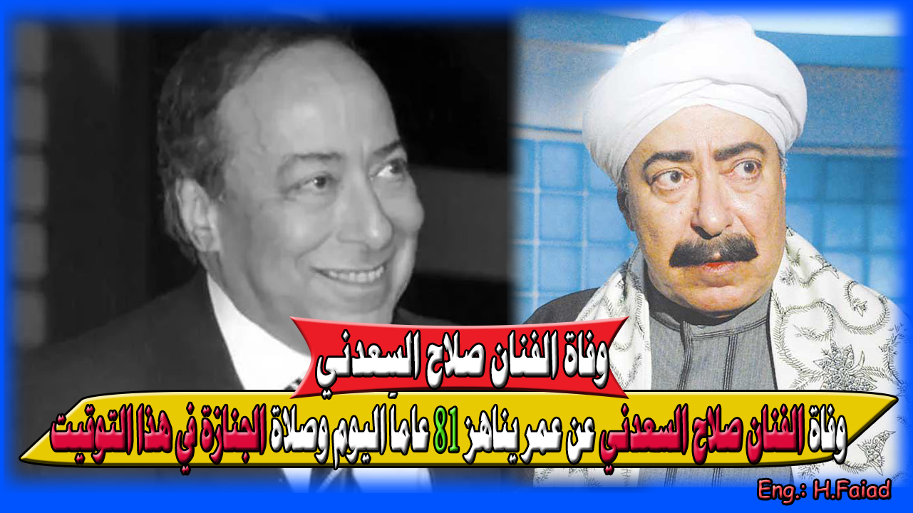 “شائعة وفاة صلاح السعدني طالته سابقاً” وفاة الفنان صلاح السعدني عن عمر يناهز 81 عاماً اليوم وصلاة الجنازة في هذا التوقيت