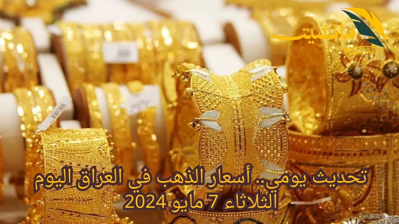 تحديث يومي.. أسعار الذهب في العراق اليوم الثلاثاء 7 مايو 2024