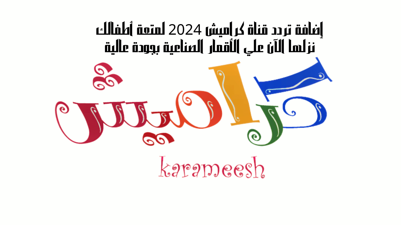 إضافة تردد قناة كراميش 2024 لمتعة أطفالك نزلها الآن علي الأقمار الصناعية بجودة عالية