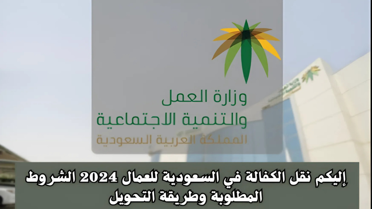 إليكم نقل الكفالة في السعودية للعمال 2024 الشروط المطلوبة وطريقة التحويل