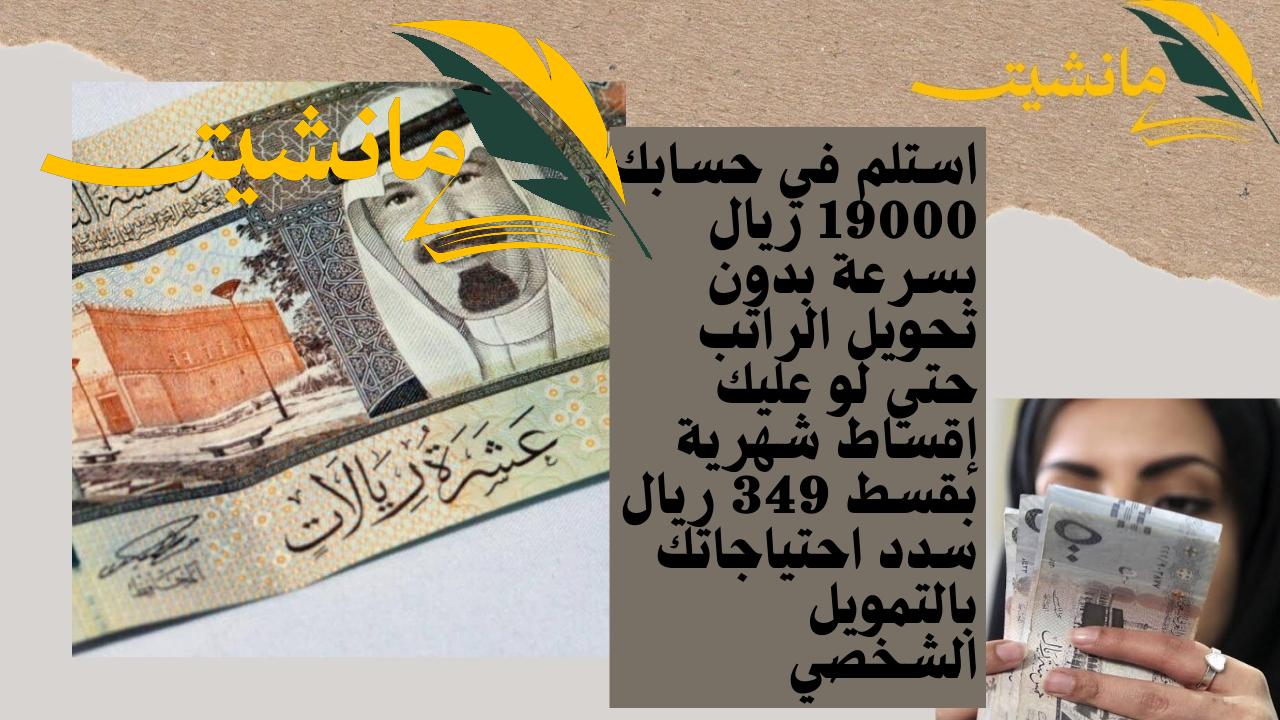 استلم في حسابك 19000 ريال بسرعة بدون تحويل الراتب حتي لو عليك إقساط شهرية بقسط 349 ريال سدد احتياجاتك بالتمويل الشخصي