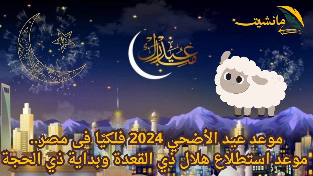 بداية عيد الأضحي 2024 فلكيًا.. علماء الفلك يؤكدون ظهور هلال شهر ذي القعدة