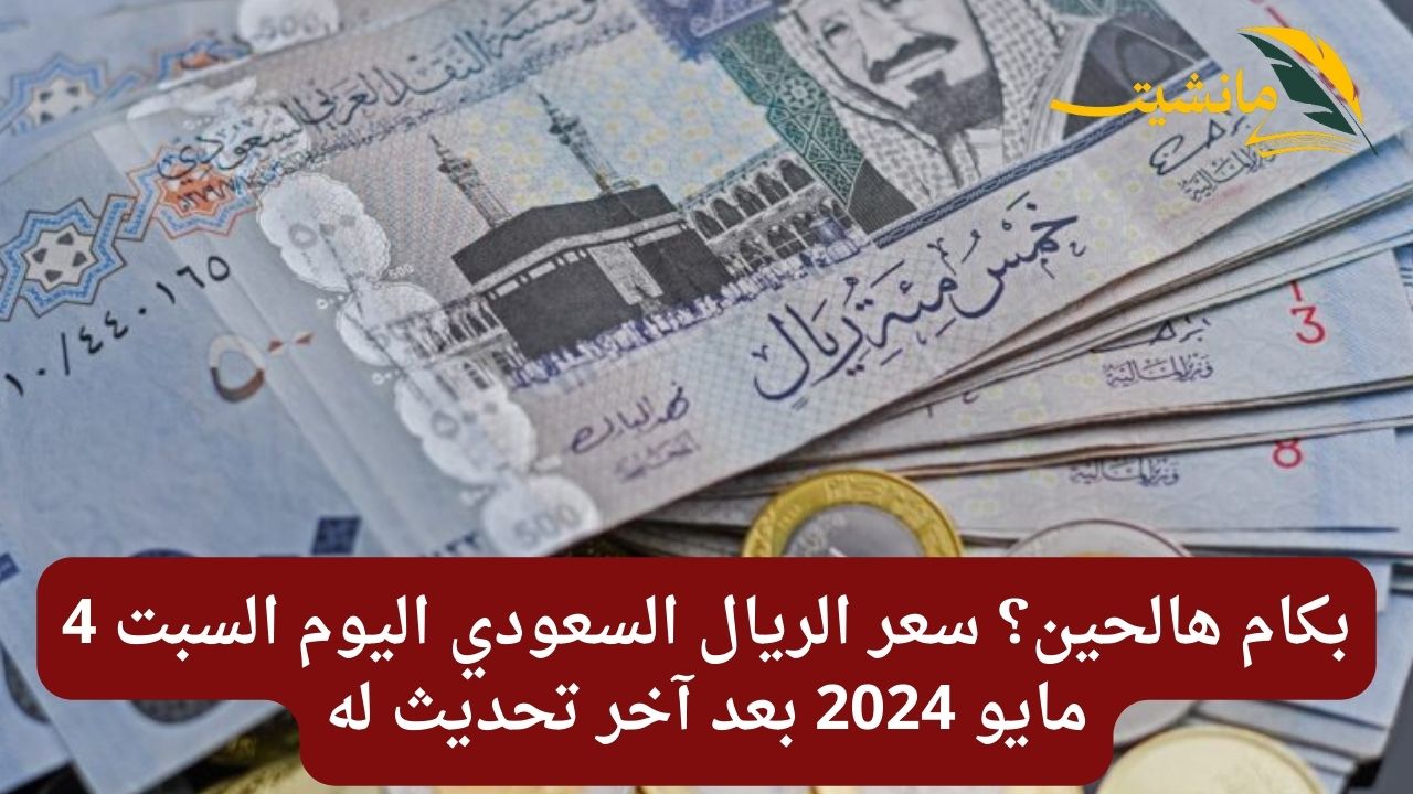 بكام هالحين؟ سعر الريال السعودي اليوم السبت 4 مايو 2024 بعد آخر تحديث له