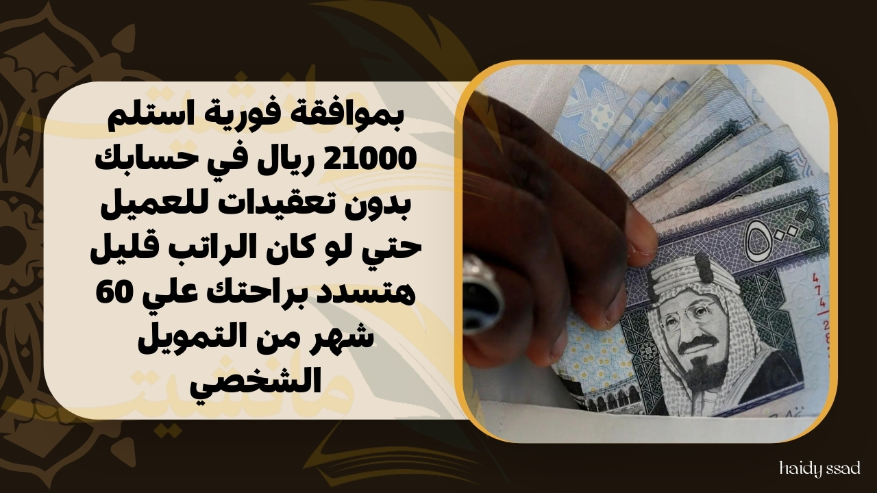 بموافقة فورية استلم 21000 ريال في حسابك بدون تعقيدات للعميل حتي لو كان الراتب قليل هتسدد براحتك علي 60 شهر من التمويل الشخصي