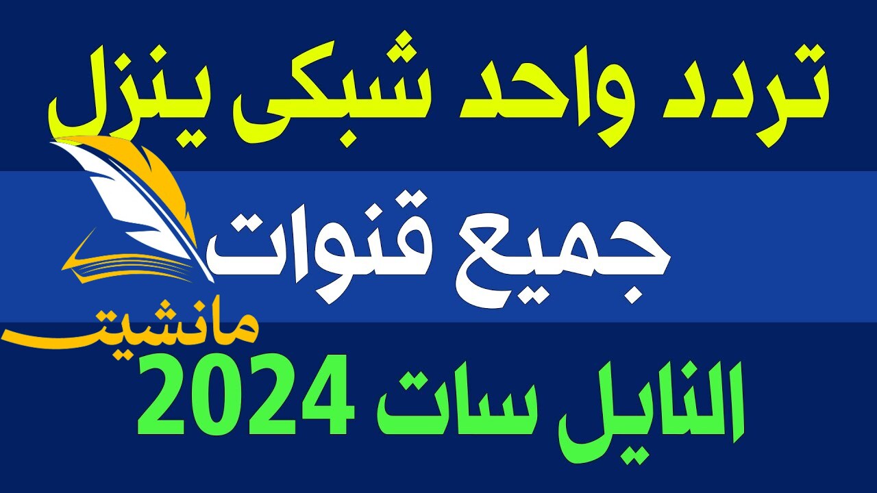 “نزله دلوقتي” تردد سحري لتنزيل كافة قنوات النايل سات 2024 والعرب سات