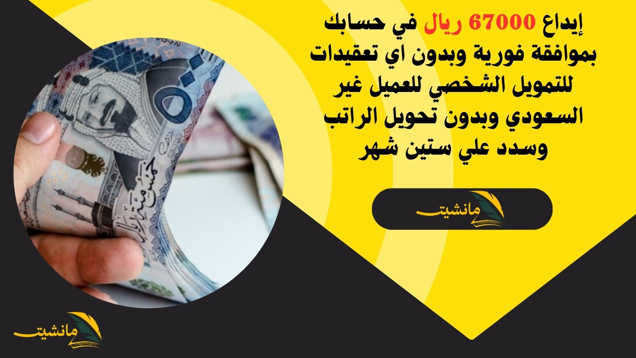 إيداع 67000 ريال في حسابك بموافقة فورية وبدون اي تعقيدات للتمويل الشخصي للعميل غير السعودي وبدون تحويل الراتب وسدد علي ستين شهر