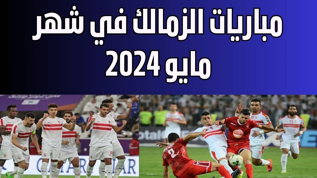 “نهائى قارى ومباريات مصيرية” جدول مباريات نادى الزمالك فى شهر مايو 2024 وموقف المصابين من المشاركه فى المباريات القادمة