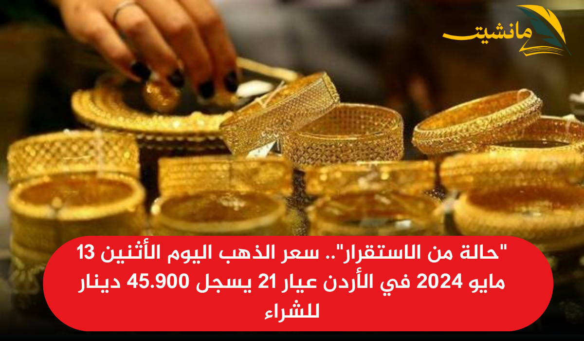 “حالة من الاستقرار”.. سعر الذهب اليوم الأثنين 13 مايو 2024 في الأردن عيار 21 يسجل 45.900 دينار للشراء