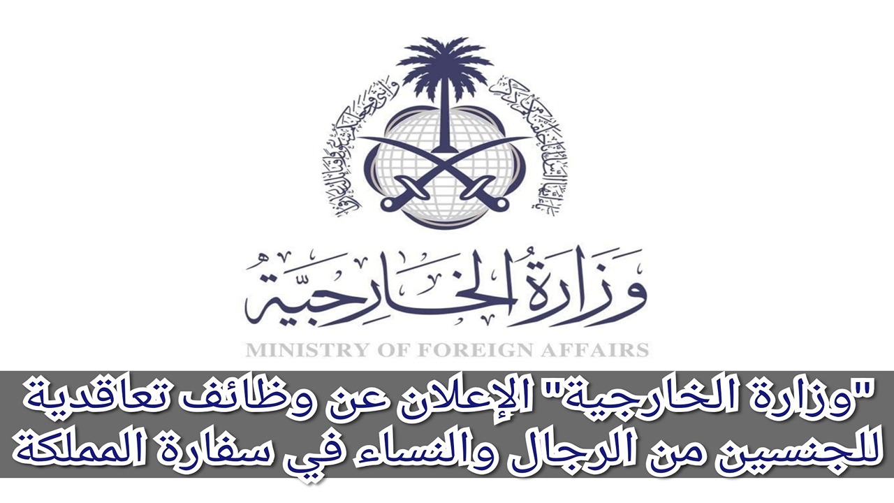 ” قبل ما يقفل ” رابط التقديم في وظائف وزارة الخارجية السعودية 1445 الشروط المطلوبة