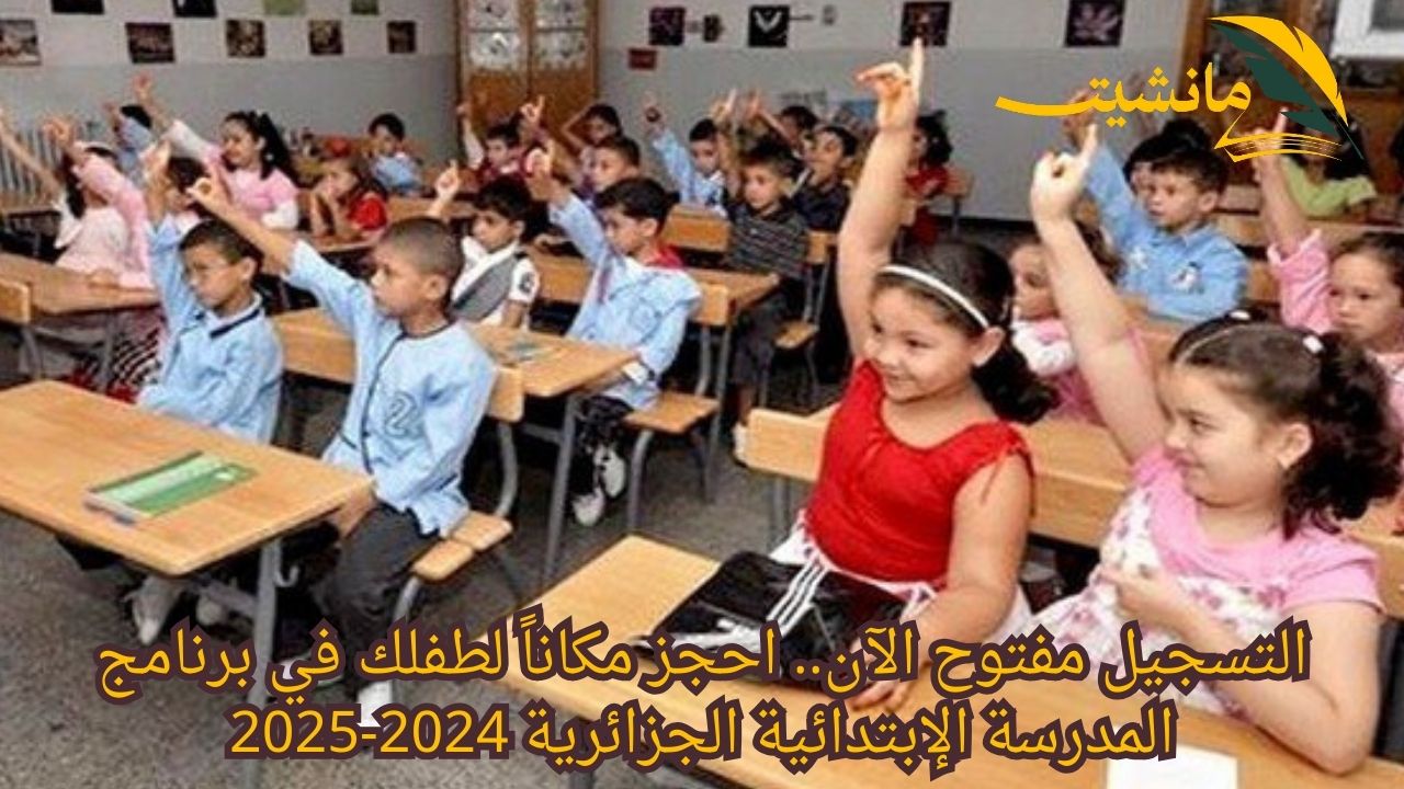 التسجيل مفتوح الآن.. «احجز مكاناً لطفلك في المدرسة الإبتدائية الجزائرية 2024-2025» رابط التسجيل المباشر