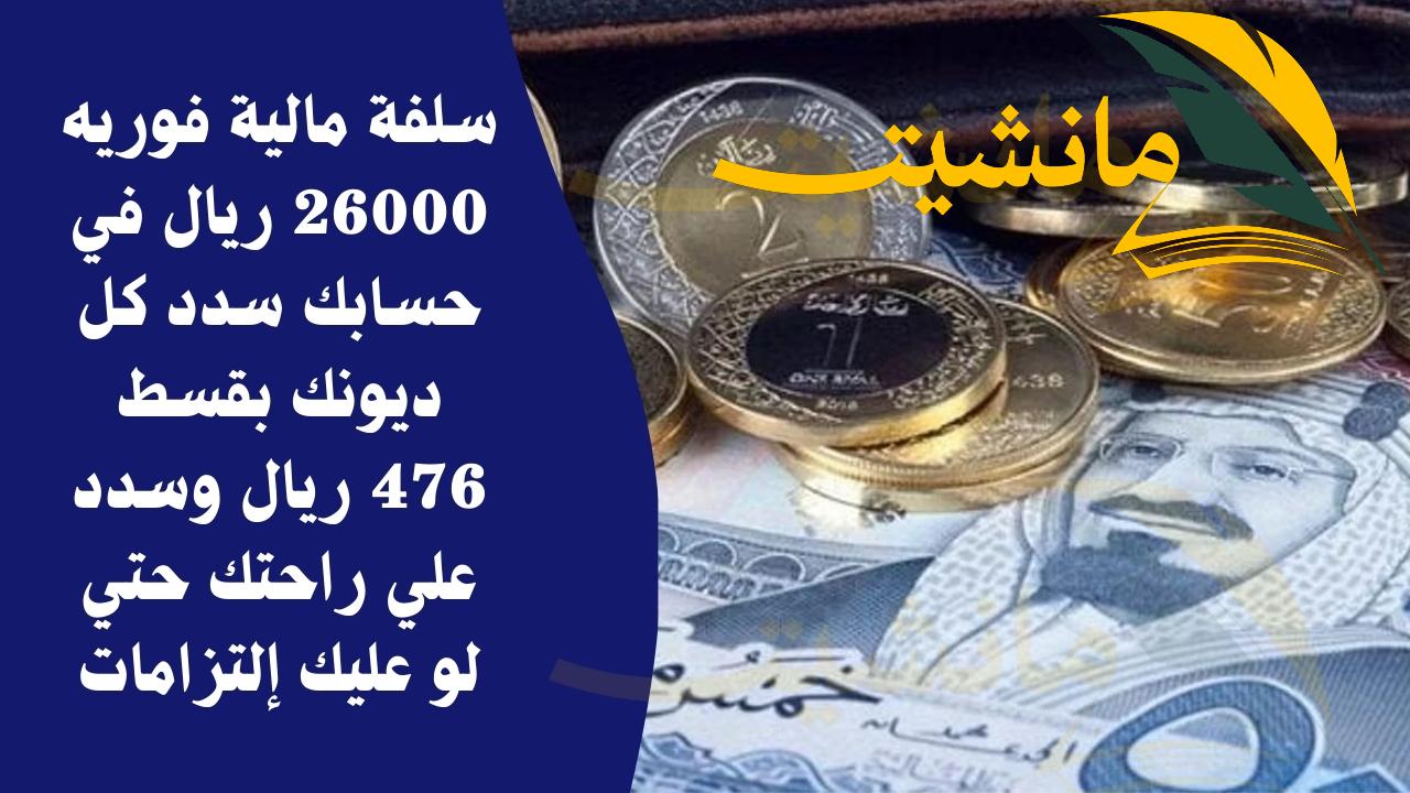 سلفة مالية فوريه 26000 ريال في حسابك سدد كل ديونك بقسط 476 ريال وسدد علي راحتك حتي لو عليك إلتزامات