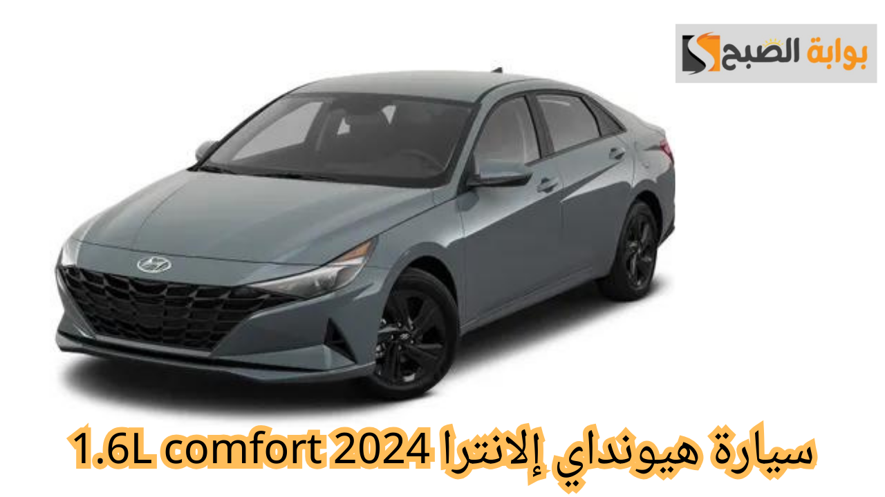 سيارة هيونداي إلانترا 2024 1.6L comfort.. بمحرك قوي وسرعات خرافية على الطريق