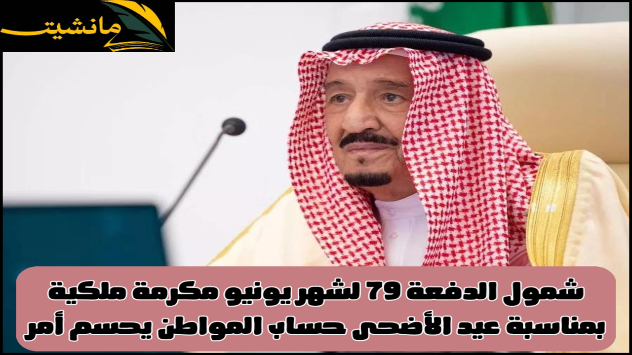 شمول الدفعة 79 لشهر يونيو مكرمة ملكية بمناسبة عيد الأضحى حساب المواطن يحسم أمر