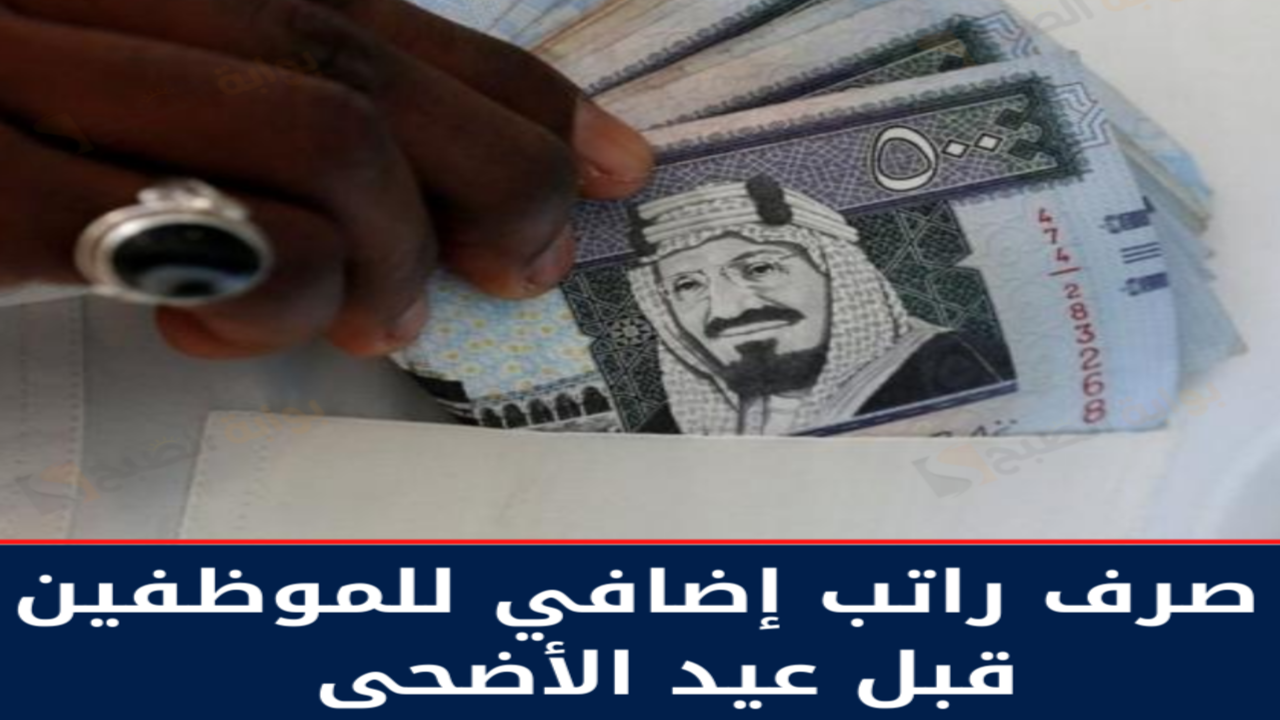 صرف راتب إضافي للموظفين قبل عيد الأضحى 1445 في السعودية الموارد تُوضح