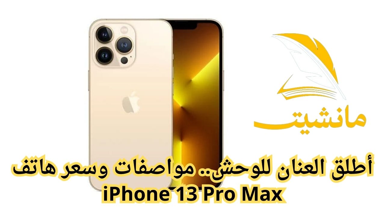 أطلق العنان للوحش.. مواصفات وسعر هاتف iPhone 13 Pro Max