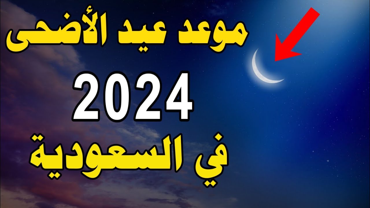 البحوث الفلكية تعلن موعد عيد الاضحى المبارك 2024/1445 فى السعودية وجدول العطل الرسمية بالمملكة