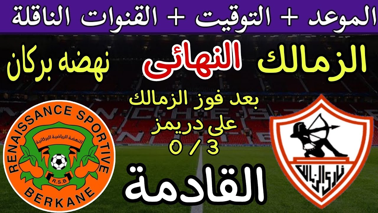 نهائي الحلم للزمالك.. تعرف على موعد المباراة المراقبة بين الزمالك ونهضة بركان في نهائي الكونفدرالية 2024