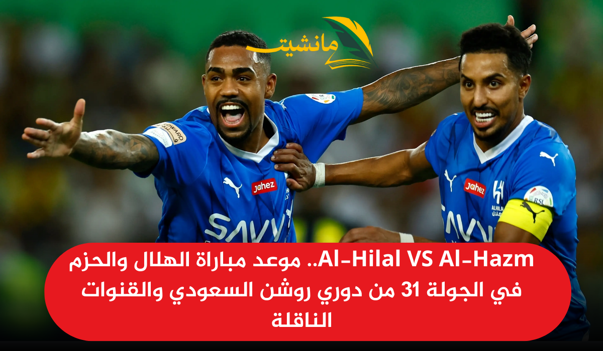 Al-Hilal VS Al-Hazm.. موعد مباراة الهلال والحزم في الجولة 31 من دوري روشن السعودي والقنوات الناقلة