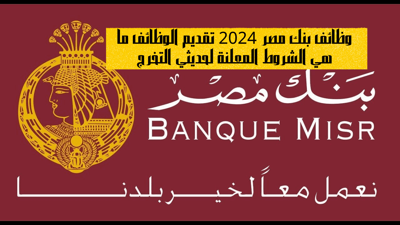 وظائف بنك مصر 2024 تقديم الوظائف ما هي الشروط المعلنة لحديثي التخرج