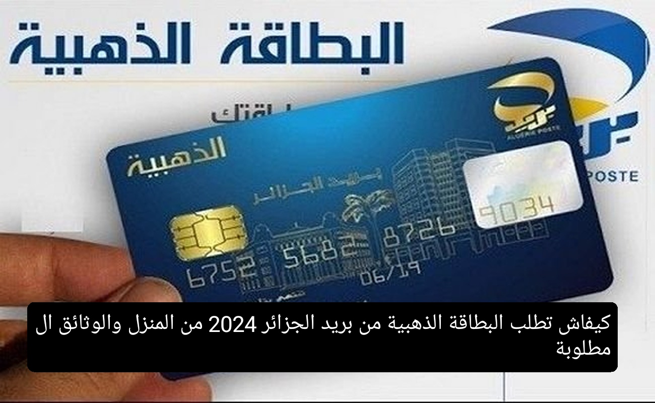 كيفاش تطلب البطاقة الذهبية من بريد الجزائر 2024 من المنزل والوثائق المطلوبة 