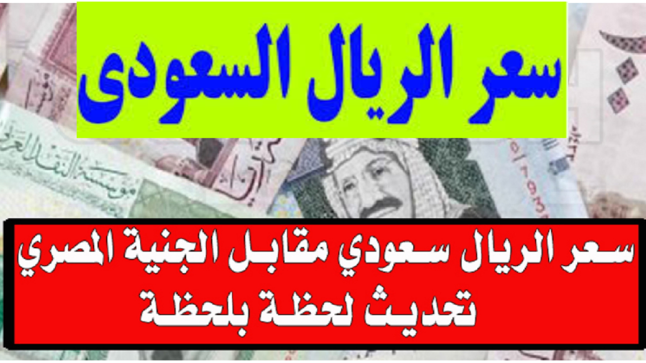 كم بلغ سعر الريال السعودي اليوم مقابل الجنيه المصري في السوق السوداء والبنوك المصرية بعد الانخفاض