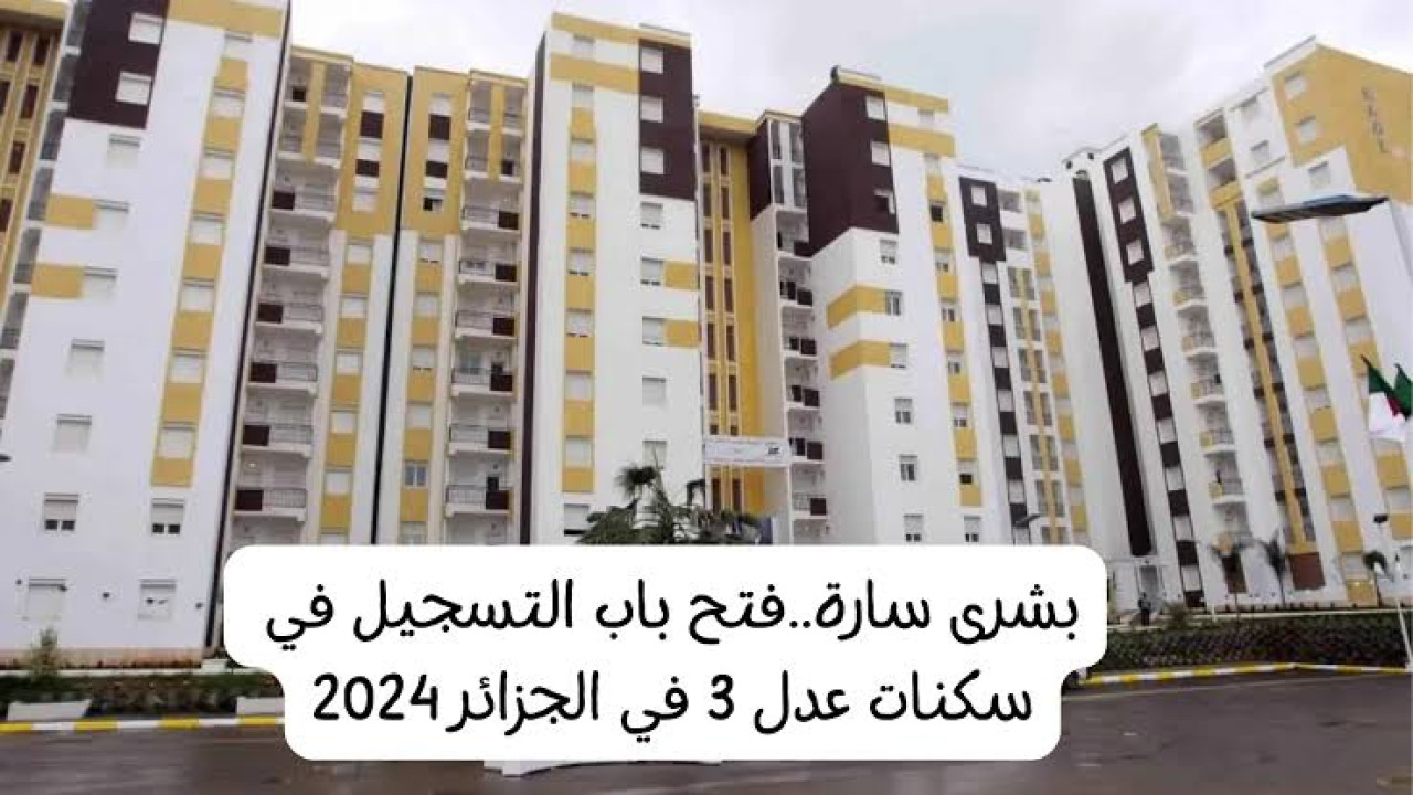 “AADL 3” .. خطوات التسجيل في سكنات عدل 3 في الجزائر لعام 2024 | إليك الشروط المطلوبة