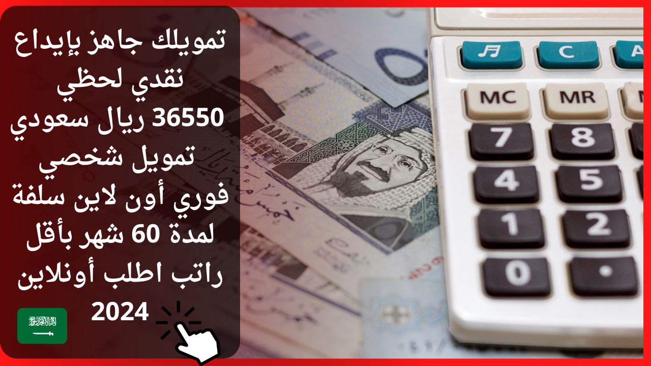 تمويلك جاهز بإيداع نقدي لحظي 36550 ريال سعودي تمويل شخصي فوري أون لاين سلفة لمدة 60 شهر بأقل راتب اطلب أونلاين 2024