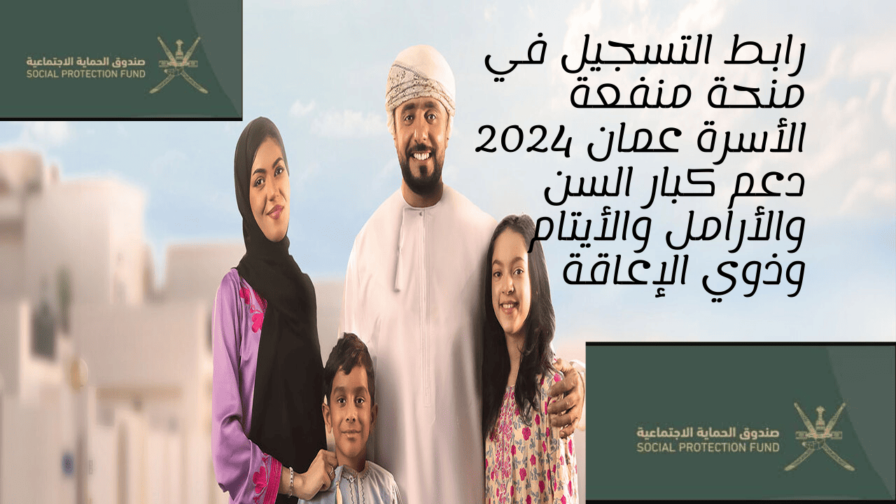 رابط التسجيل في منحة منفعة الأسرة عمان 2024 دعم كبار السن والأرامل والأيتام وذوي الإعاقة