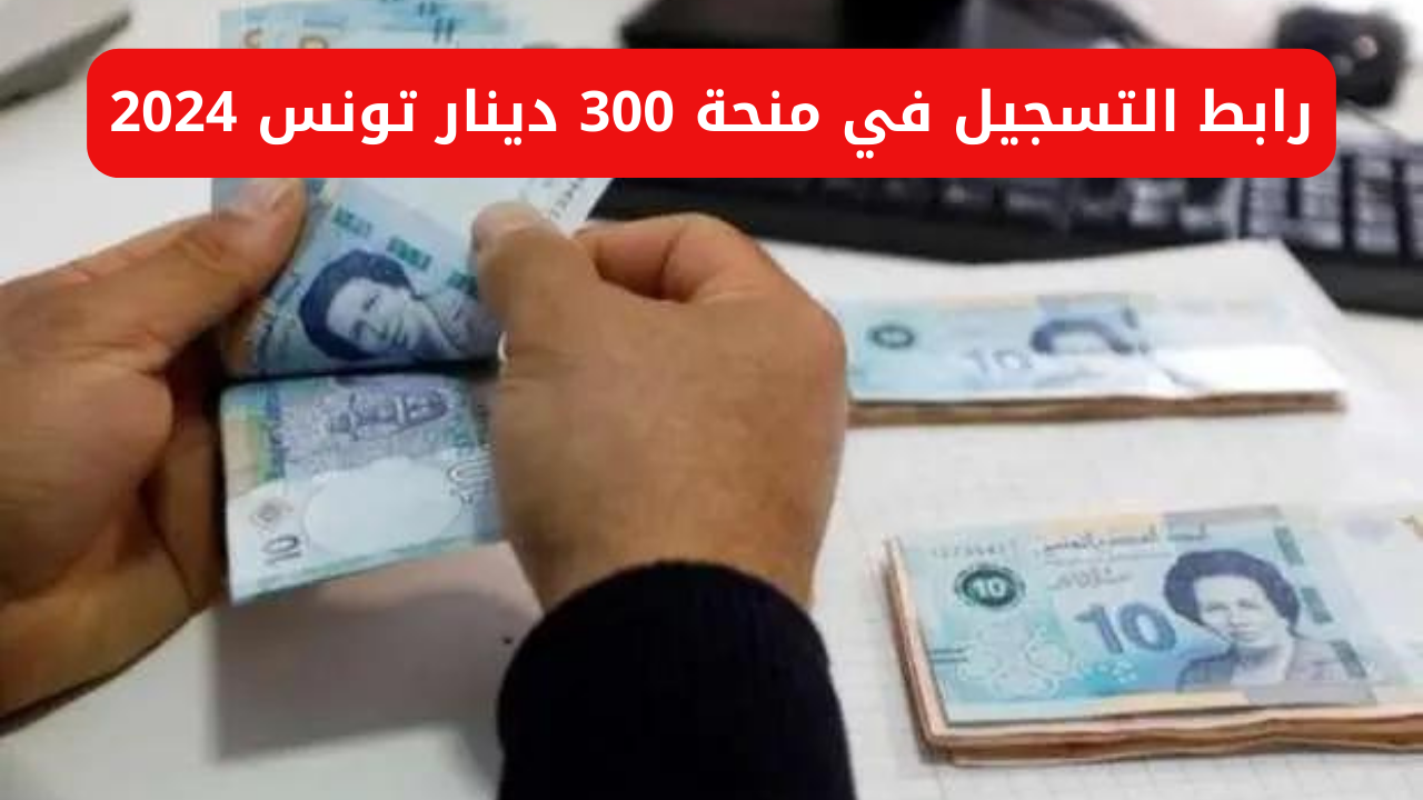 أحصل على منحة 300 دينار من هنا… رابط منحة 300 دينار 2024 في تونس وشروط الحصول عليها