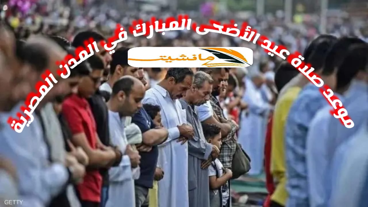 موعد صلاة عيد الأضحى 2024 في القاهرة وجميع المدن والمحافظات المصرية حسب التوقيت المحلي