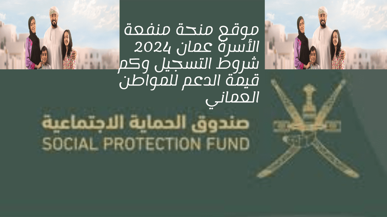 موقع منحة منفعة الأسرة عمان 2024 شروط التسجيل وكم قيمة الدعم للمواطن العماني