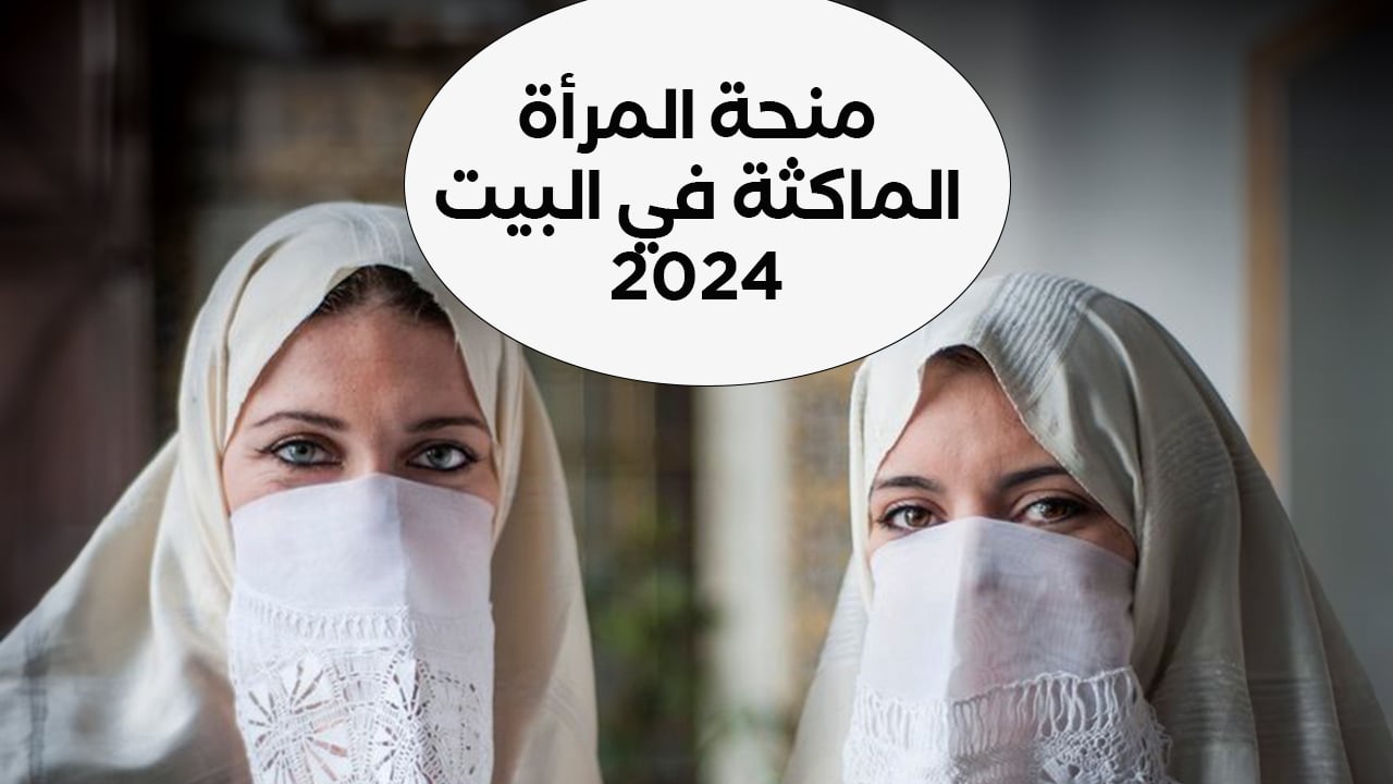 ” قدمي فورًا من هنا” كيفية التقديم في منحة المرأة الماكثة في البيت 2024 والشروط اللازمة