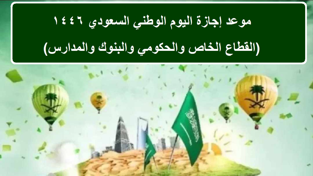 موعد إجازة اليوم الوطني السعودي 1446 للموظفين في قطاع الخاص والحكومي والبنوك والمدارس وكم عدد أيام الإجازة