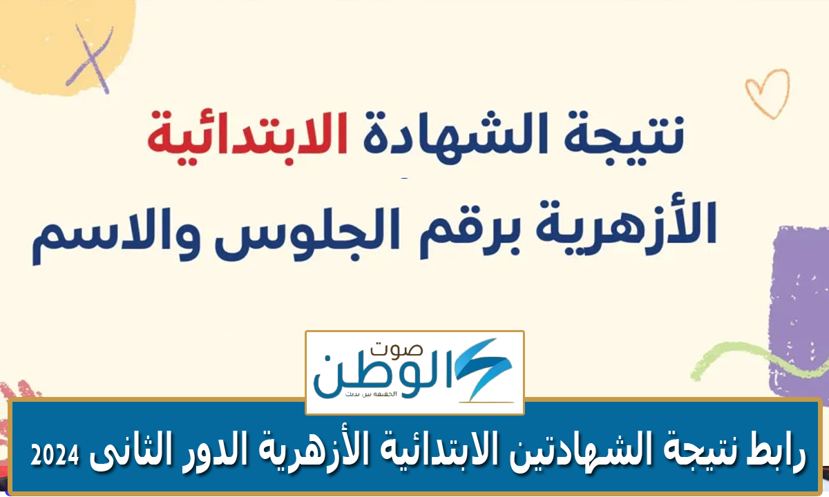 “برقم الجلوس” رابط نتيجة الشهادة الإبتدائية الأزهرية الدور الثاني 2024 جميع المحافظات