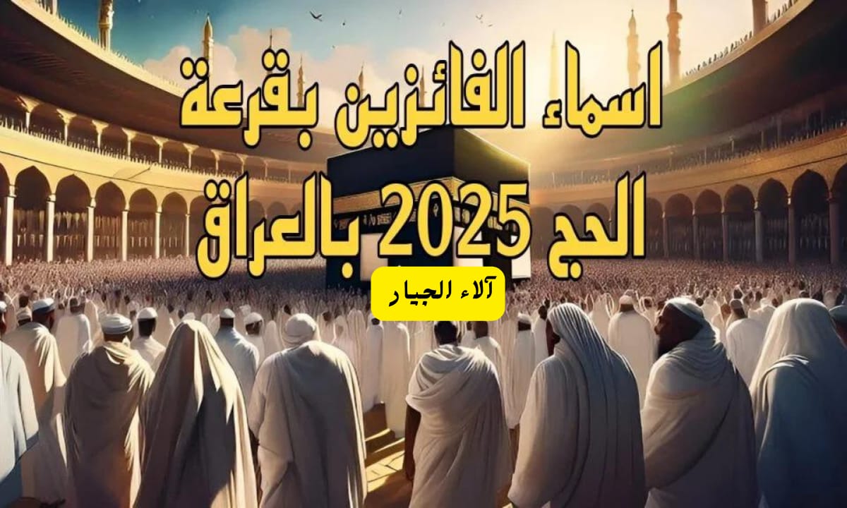 اسماء الحجاج الفائزين في نتائج قرعة الحج 2025 العراق.. هنا نتائج قرعة الحج 2025 العراق