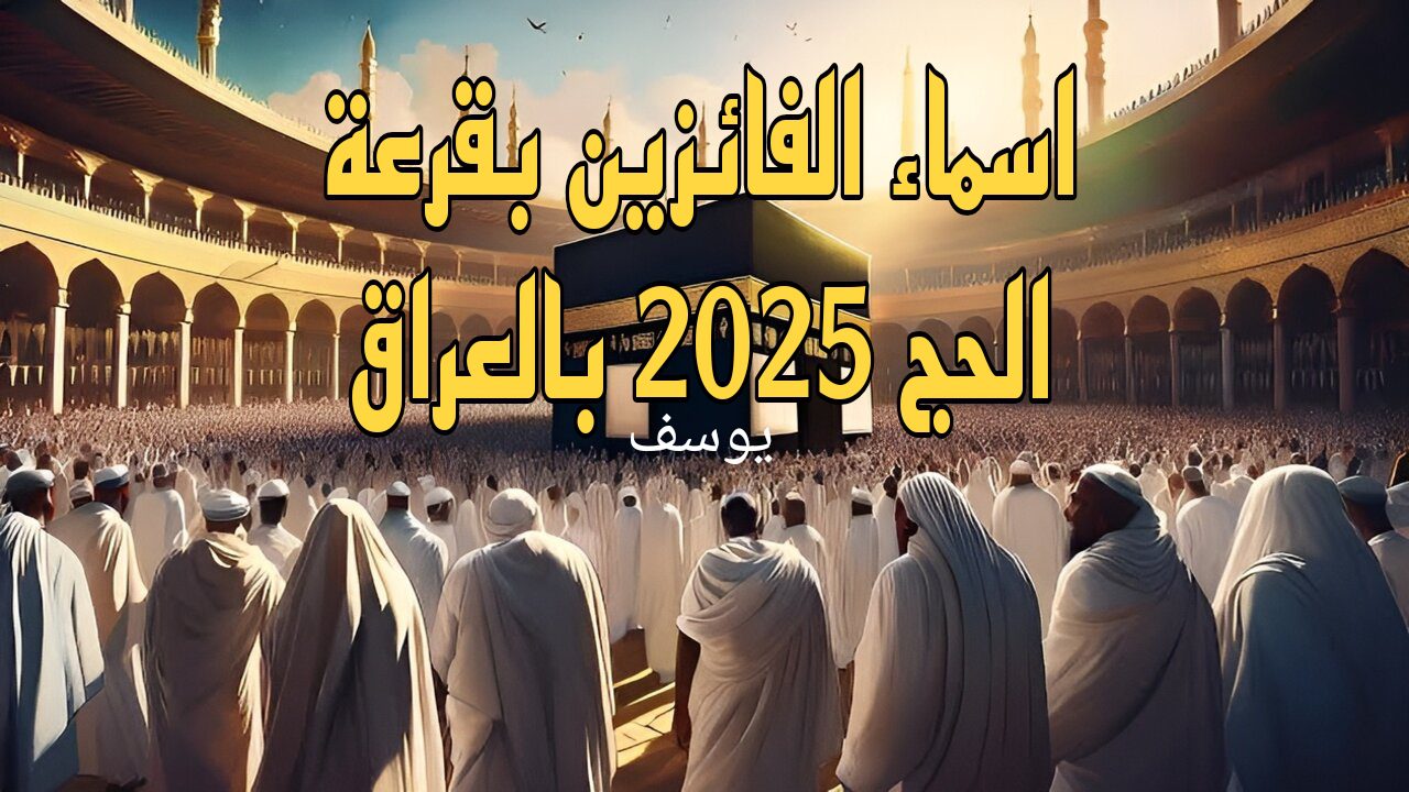 الهيئة العليا للحج والعمرة.. أسماء الفائزين بقرعة الحج 2025 بالعراق hajj.gov.iq