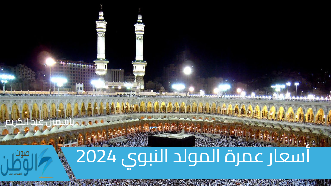 اعمل عمرة “بـ 27 ألف جنية” .. أسعار عمرة المولد النبوي 2024 الاقتصادية و5 نجوم وكيفية التسجيل