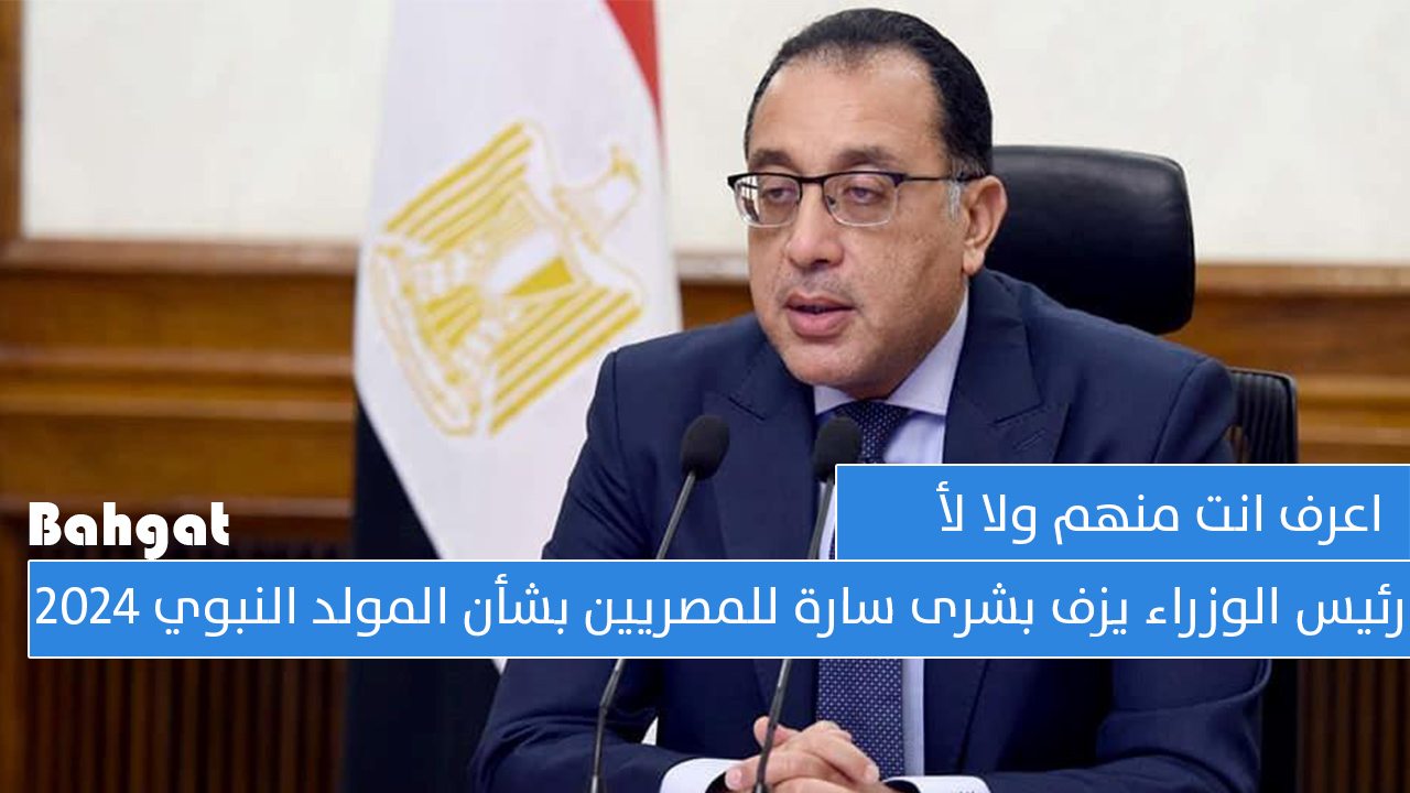 اعرف انت منهم ولا لأ… رئيس الوزراء يزف بشرى سارة للمصريين بمناسبة المولد النبوي الشريف 2024