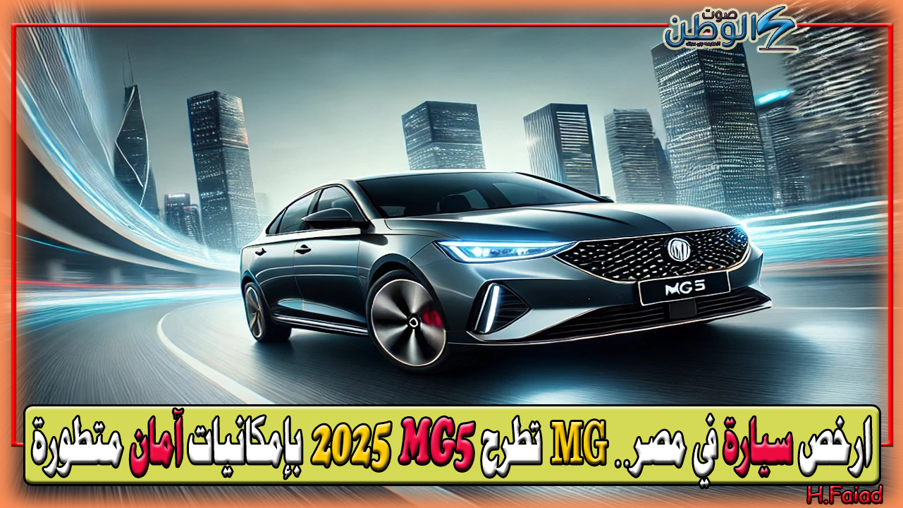 ارخص سيارة في مصر… شركة MG تطرح سيارتها MG5 2025 بإمكانيات آمان متطورة وعالية