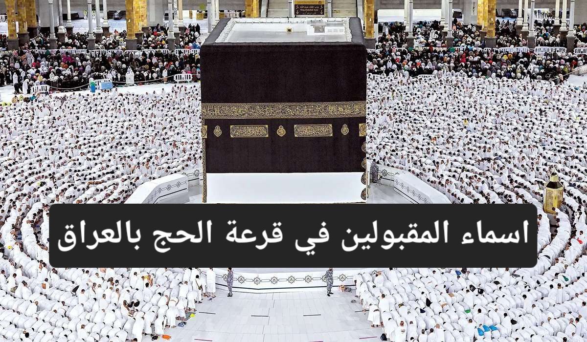 عاجل… أسماء المقبولين في قرعة الحج 2025 بالعراق عبر www.hajj.gov.iq