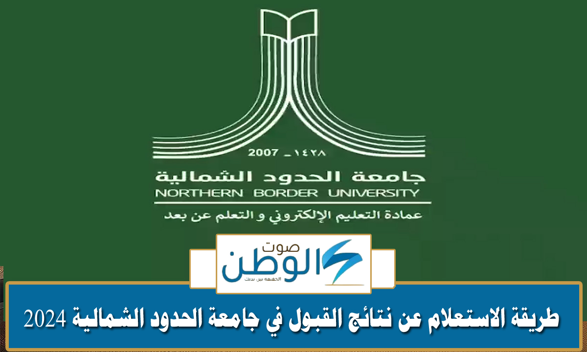 طريقة الاستعلام عن نتائج القبول في جامعة الحدود الشمالية 2024 وحالات إلغاء طلب القبول