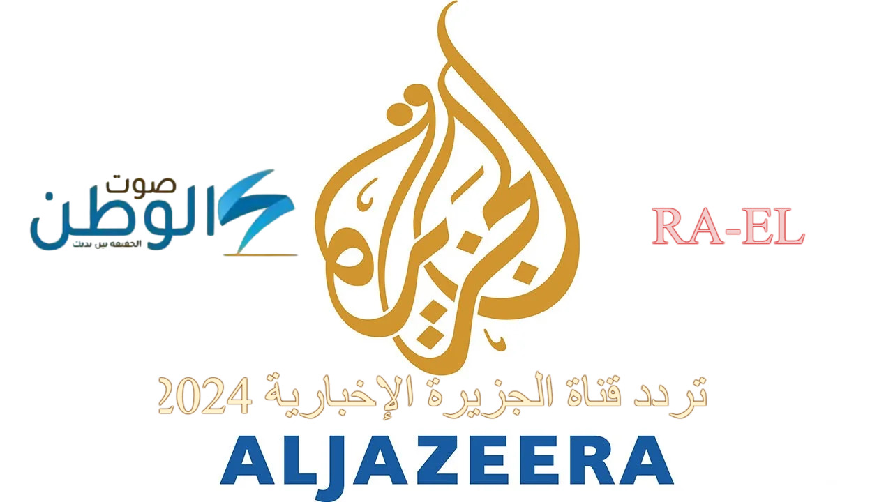 “بجودة عالية الدقة” استقبل الآن تردد قناة الجزيرة الإخبارية 2024 على النايل سات.. تابع أهم الأخبار