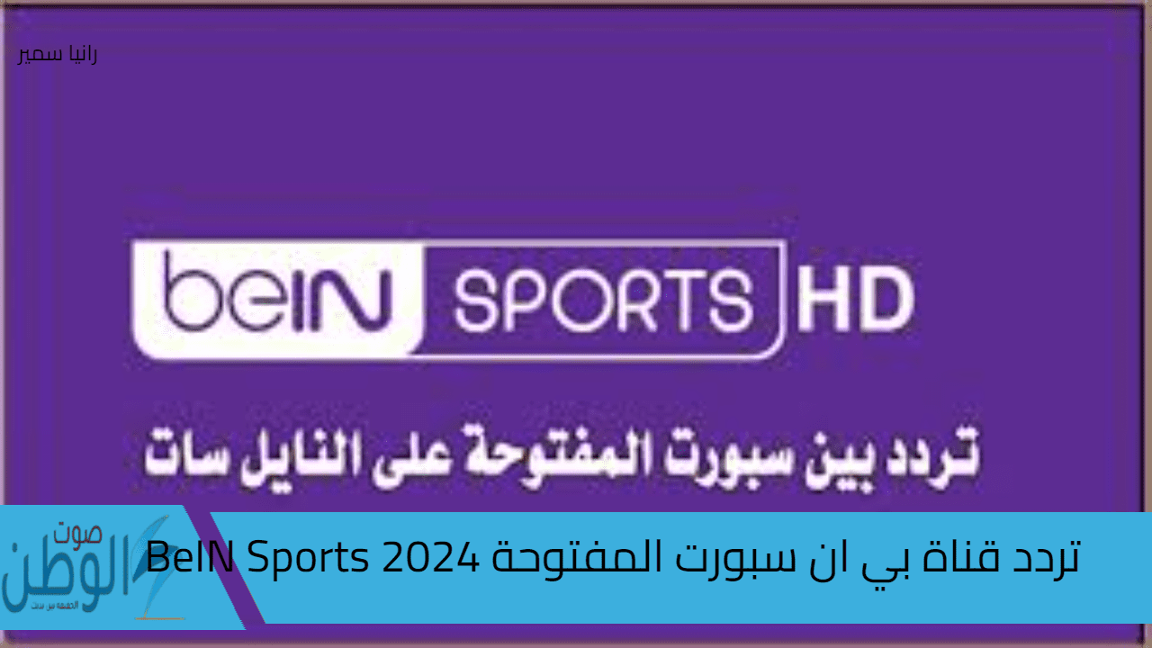 حملها الآن بالمجان.. تردد قناة بي ان سبورت المفتوحة 2024 BeIN Sports على النايل سات بالجودة العالية