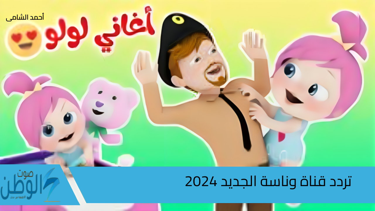 عالم من المتعة والابداع … تردد قناة وناسة الجديد 2024 وطريقة تثبيتها خطوة بخطوة