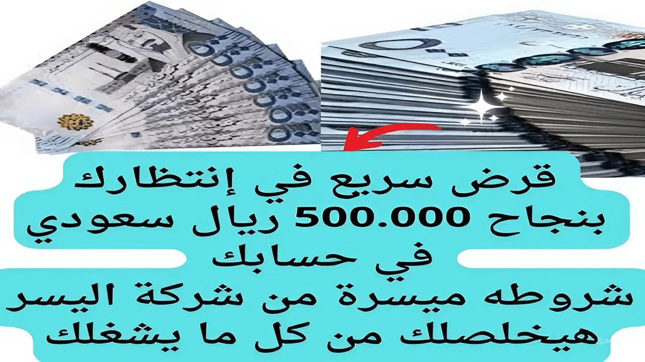  قرض سريع في إنتظارك بنجاح 500.000 ريال سعودي في حسابك .. شروطه ميسرة من شركة اليسر هيخلصلك كل ما يشغلك