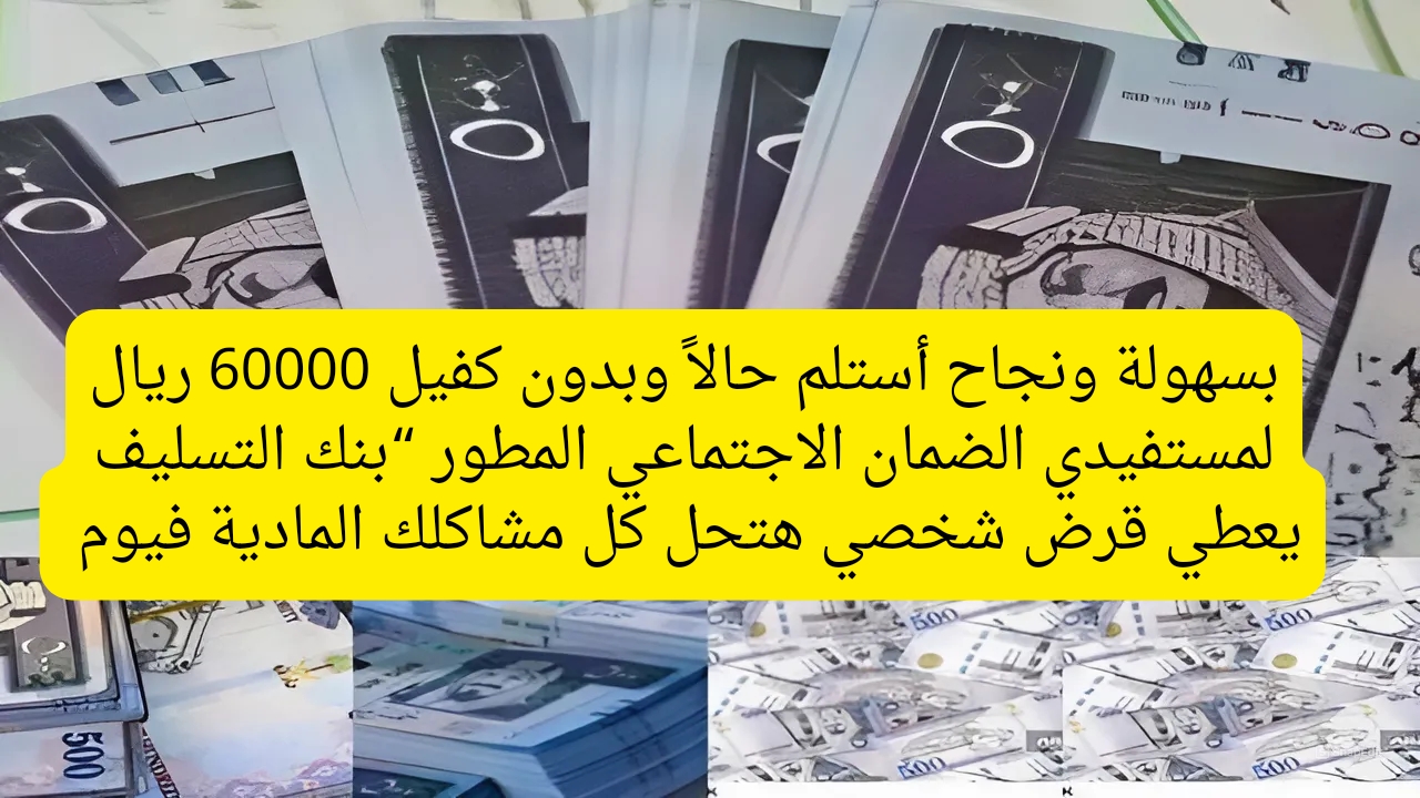 بسهولة ونجاح أستلم وبدون كفيل 60.000 ريال لمستفيدي الضمان الاجتماعي المطور “بنك التسليف يعطي قرض شخصي هتحل كل مشاكلك المادية