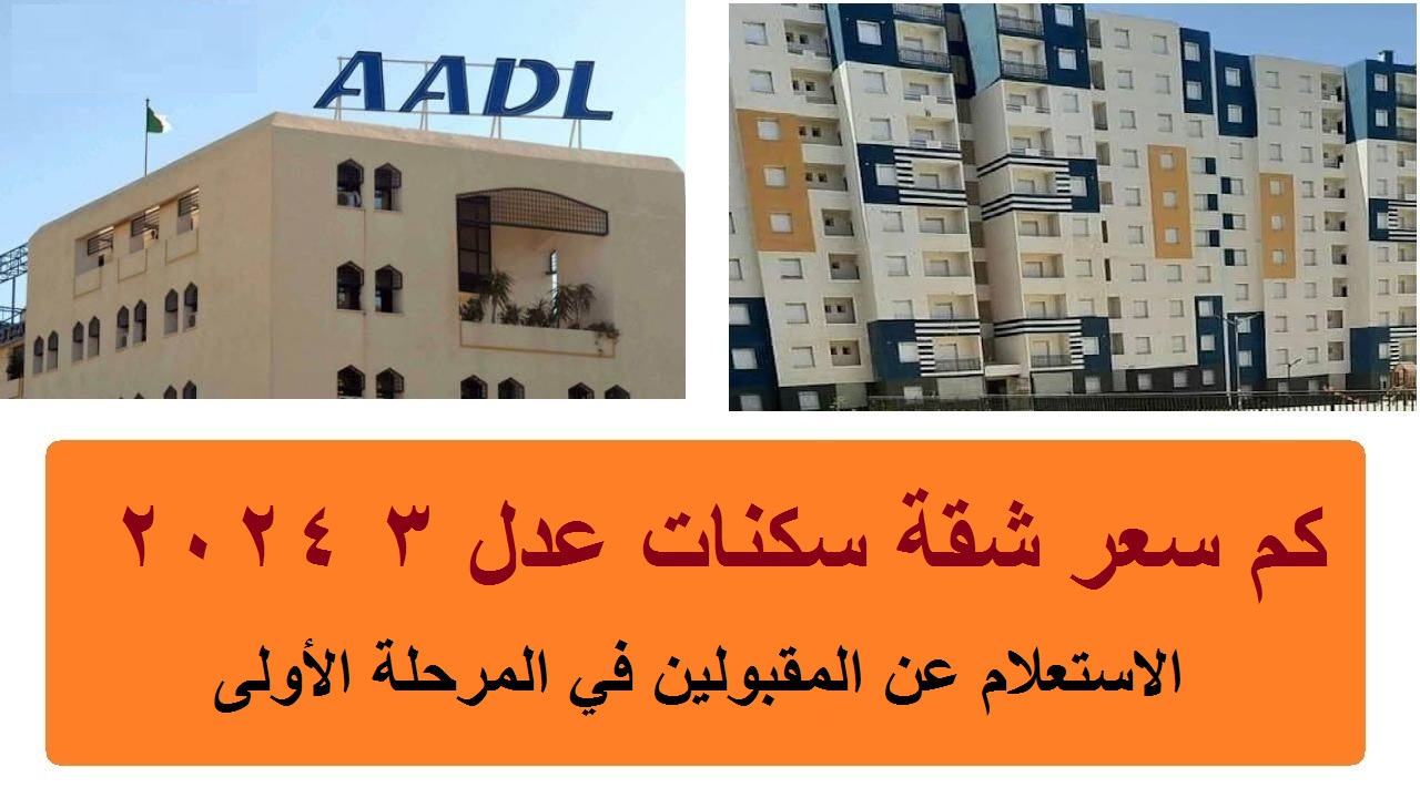 كم سعر سكنات عدل 3 2024 والاستعلام عن المقبولين في المرحلة الأولى aadl.com.dz؟ الوكالة الوطنية توضح