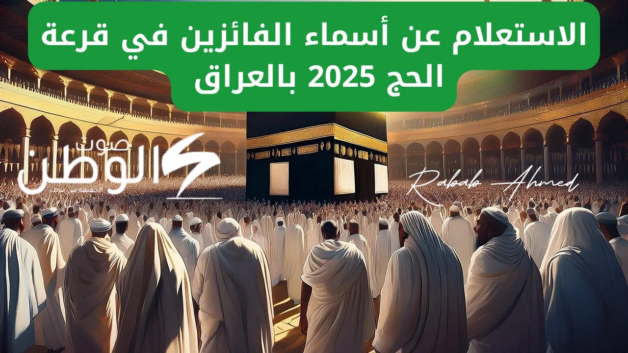 “ظهرت رسميًا”.. اسماء الفائزين في نتائج قرعة الحج 2025 العراق وشروط الفوز